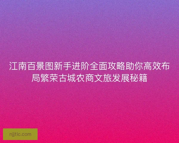 江南百景图新手进阶全面攻略助你高效布局繁荣古城农商文旅发展秘籍