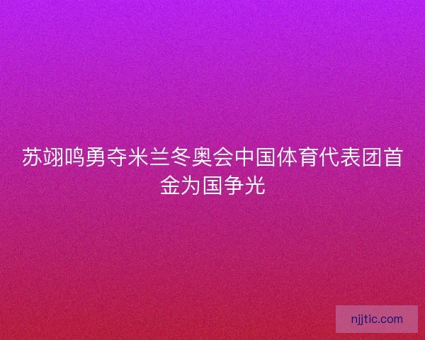 苏翊鸣勇夺米兰冬奥会中国体育代表团首金为国争光