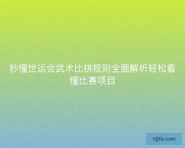 秒懂世运会武术比拼规则全面解析轻松看懂比赛项目