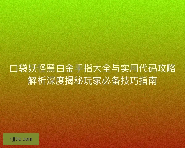 口袋妖怪黑白金手指大全与实用代码攻略解析深度揭秘玩家必备技巧指南