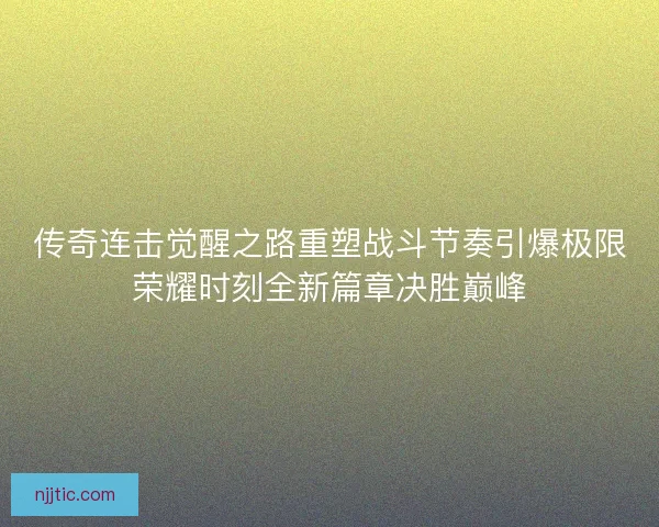传奇连击觉醒之路重塑战斗节奏引爆极限荣耀时刻全新篇章决胜巅峰