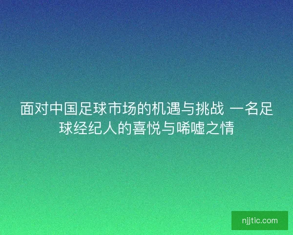 面对中国足球市场的机遇与挑战 一名足球经纪人的喜悦与唏嘘之情