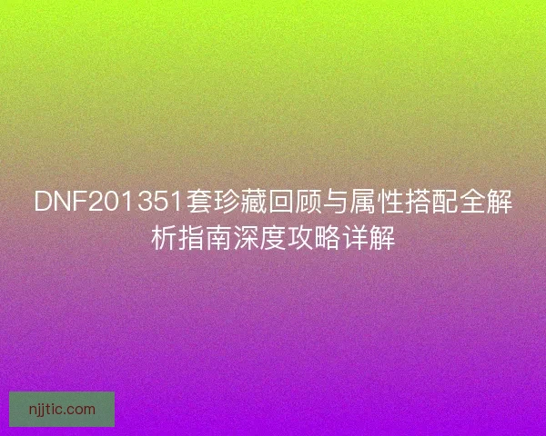 DNF201351套珍藏回顾与属性搭配全解析指南深度攻略详解