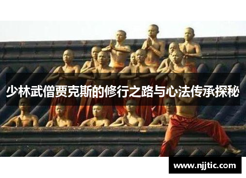 少林武僧贾克斯的修行之路与心法传承探秘
