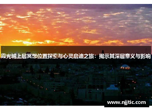 霞光城上层冥想位置探索与心灵启迪之旅：揭示其深层意义与影响
