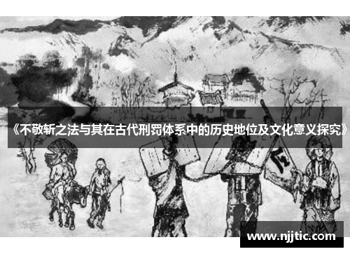 《不敬斩之法与其在古代刑罚体系中的历史地位及文化意义探究》
