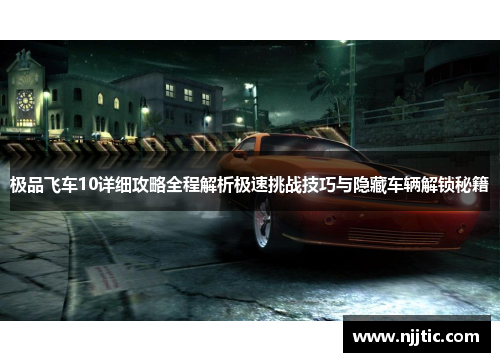 极品飞车10详细攻略全程解析极速挑战技巧与隐藏车辆解锁秘籍