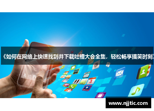 《如何在网络上快速找到并下载吐槽大会全集，轻松畅享搞笑时刻》